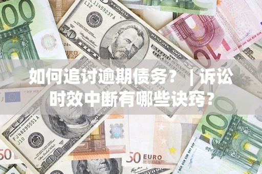 北京如何追讨逾期债务？ | 诉讼时效中断有哪些诀窍？