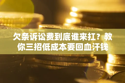 北京欠条诉讼费到底谁来扛？教你三招低成本要回血汗钱