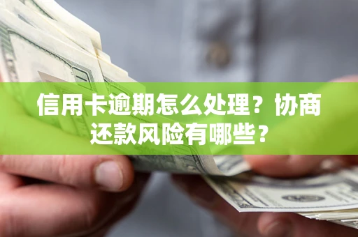 北京信用卡逾期怎么处理？协商还款风险有哪些？